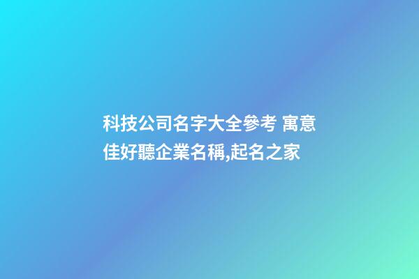 科技公司名字大全參考 寓意佳好聽企業名稱,起名之家-第1張-公司起名-玄機派